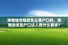 海南城市租房怎么落户口的，海南封关后户口迁入有什么要求？