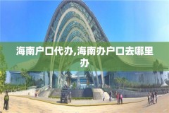 海南户口代办,海南办户口去哪里办