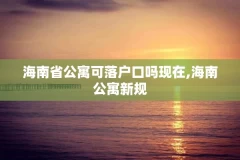 海南省公寓可落户口吗现在,海南公寓新规