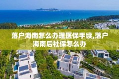 落户海南怎么办理医保手续,落户海南后社保怎么办