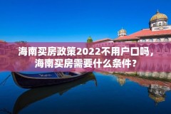 海南买房政策2022不用户口吗，海南买房需要什么条件？