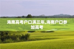 海南高考户口满三年,海南户口参加高考