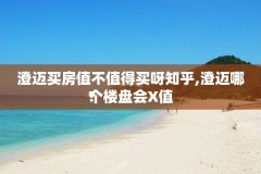 澄迈买房值不值得买呀知乎,澄迈哪个楼盘会X值
?