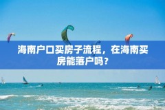 海南户口买房子流程,在海南买房能落户吗?