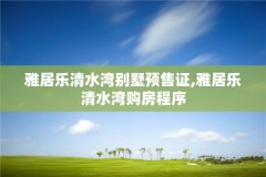 雅居乐清水湾别墅预售证,雅居乐清水湾购房程序