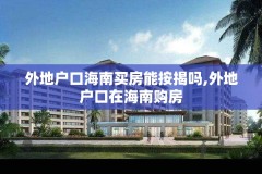 外地户口海南买房能按揭吗,外地户口在海南购房