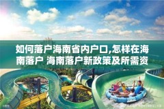 如何落户海南省内户口,怎样在海南落户 海南落户新政策及所需资料