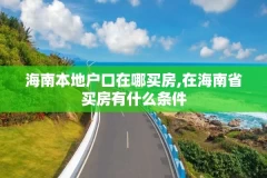 海南本地户口在哪买房,在海南省买房有什么条件