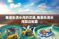 雅居乐清水湾的交通,雅居乐清水湾周边配套