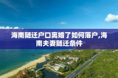 海南随迁户口离婚了如何落户,海南夫妻随迁条件
