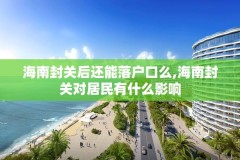 海南封关后还能落户口么,海南封关对居民有什么影响