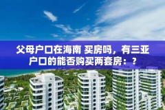 父母户口在海南 买房吗,有三亚户口的能否购买两套房:?