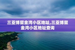 三亚博鳌金湾小区地址,三亚博鳌金湾小区地址查询