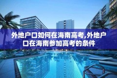 外地户口如何在海南高考,外地户口在海南参加高考的条件