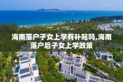 海南落户子女上学有补贴吗,海南落户后子女上学政策