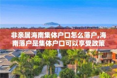 非亲属海南集体户口怎么落户,海南落户是集体户口可以享受政策吗