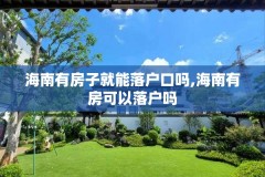 海南有房子就能落户口吗,海南有房可以落户吗