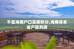 不是海南户口买房积分,海南非本省户籍购房