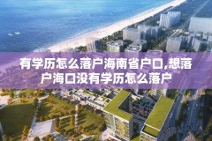 有学历怎么落户海南省户口,想落户海口没有学历怎么落户