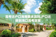 高考迁户口海南要求高吗,户口迁移到海口高考政策