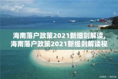 海南落户政策2021新细则解读,海南落户政策2021新细则解读视频