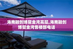 海南融创博鳌金湾高层,海南融创博鳌金湾售楼部电话