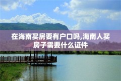 在海南买房要有户口吗,海南人买房子需要什么证件
