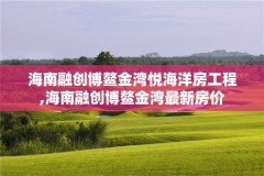 海南融创博鳌金湾悦海洋房工程,海南融创博鳌金湾最新房价