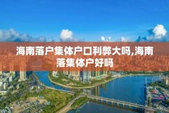 海南落户集体户口利弊大吗,海南落集体户好吗