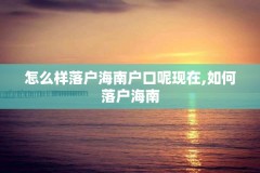 怎么样落户海南户口呢现在,如何落户海南