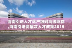 海南引进人才落户细则高级职称,海南引进高层次人才政策2019