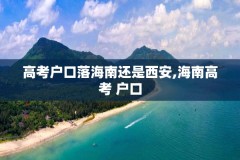 高考户口落海南还是西安,海南高考 户口