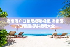 海南落户口骗局揭秘视频,海南落户口骗局揭秘视频大全