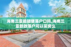 海南三亚能随便落户口吗,海南三亚新政落户可以买房么