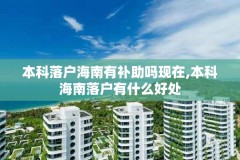 本科落户海南有补助吗现在,本科海南落户有什么好处