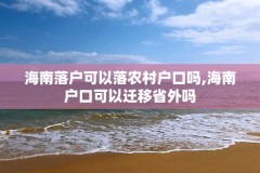 海南落户可以落农村户口吗,海南户口可以迁移省外吗