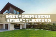没有海南户口可以在海南高考吗,没有海南户口可以在海南高考吗