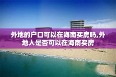 外地的户口可以在海南买房吗,外地人是否可以在海南买房