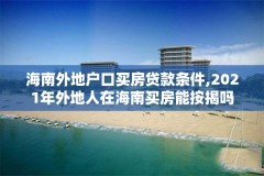 海南外地户口买房贷款条件,2021年外地人在海南买房能按揭吗