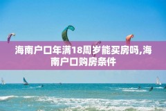 海南户口年满18周岁能买房吗,海南户口购房条件