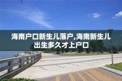 海南户口新生儿落户,海南新生儿出生多久才上户口