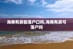海南有房能落户口吗,海南有房可落户吗