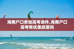 海南户口参加高考条件,海南户口高考有优惠政策吗