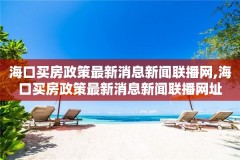海口买房政策最新消息新闻联播网,海口买房政策最新消息新闻联播网址