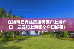 在海南已有住房如何落户上海户口，三亚和上海哪个户口好落？