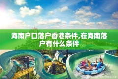 海南户口落户香港条件,在海南落户有什么条件