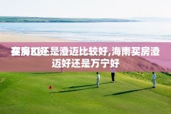 买房X资
在海口还是澄迈比较好,海南买房澄迈好还是万宁好