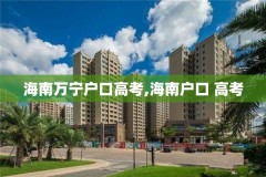 海南万宁户口高考,海南户口 高考