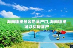 海南哪里最容易落户口,海南哪里可以买房落户