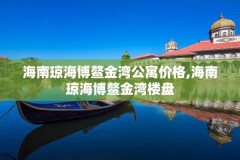 海南琼海博鳌金湾公寓价格,海南琼海博鳌金湾楼盘